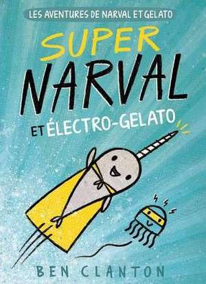 Les Aventures de Narval Et Gelato: N? 2 - Super Narval Et ?lectro-Gelato de Ben Clanton