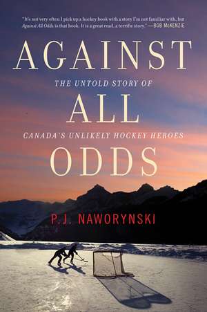 Against All Odds: The Untold Story of Canada's Unlikely Hockey Heroes de P.J. Naworynski