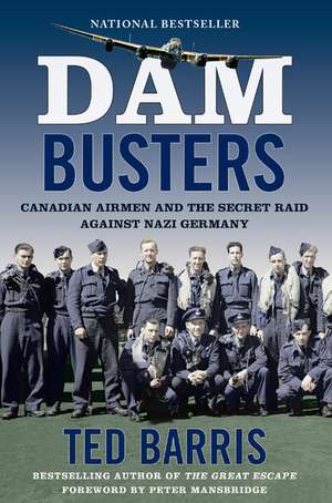 Dam Busters: Canadian Airmen and the Secret Raid Against Nazi Germany de Ted Barris