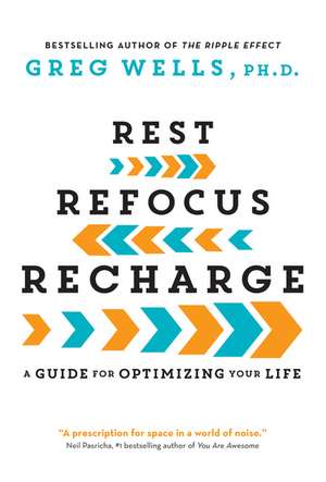 Rest, Refocus, Recharge: A Guide for Optimizing Your Life de Greg Wells