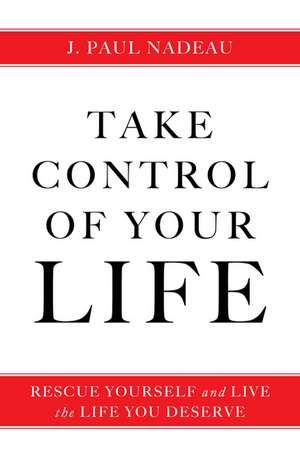 Take Control: Rescue Yourself and Live the Life You Deserve de J. Paul Nadeau