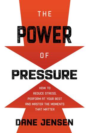 The Power of Pressure: Why Pressure Isn't the Problem, It's the Solution de Dane Jensen