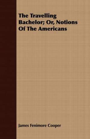 The Travelling Bachelor; Or, Notions of the Americans de James Fenimore Cooper