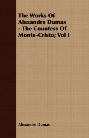 The Works of Alexandre Dumas - The Countess of Monte-Cristo; Vol I: Together with His Life and Letters de Alexandre Dumas