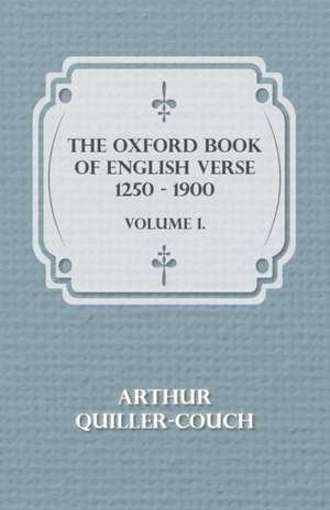 The Oxford Book of English Verse 1250 - 1900 - Volume I.: Together with His Life and Letters de Arthur Quiller-Couch