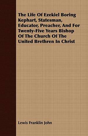 The Life of Ezekiel Boring Kephart, Statesman, Educator, Preacher, and for Twenty-Five Years Bishop of the Church of the United Brethren in Christ: The Mother of the Salvation Army. Vol I de Lewis Franklin John