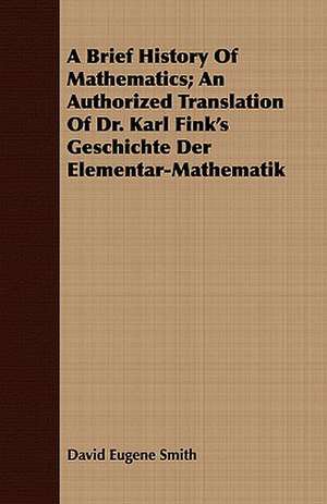 A Brief History of Mathematics; An Authorized Translation of Dr. Karl Fink's Geschichte Der Elementar-Mathematik: The Mother of the Salvation Army. Vol I de David Eugene Smith