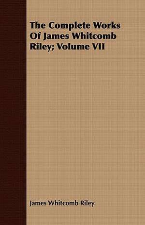 The Complete Works of James Whitcomb Riley; Volume VII de James Whitcomb Riley