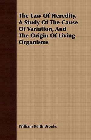 The Law of Heredity. a Study of the Cause of Variation, and the Origin of Living Organisms: Being Personal Reminiscences of India; Its People, Castes, Thugs, and Fakirs; Its Religions, Mythology, Principal Monu de William Keith Brooks