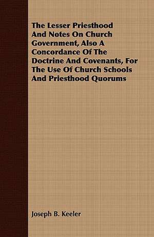 The Lesser Priesthood and Notes on Church Government, Also a Concordance of the Doctrine and Covenants, for the Use of Church Schools and Priesthood Q: Illustrated by Norwegian Experience de Joseph B. Keeler