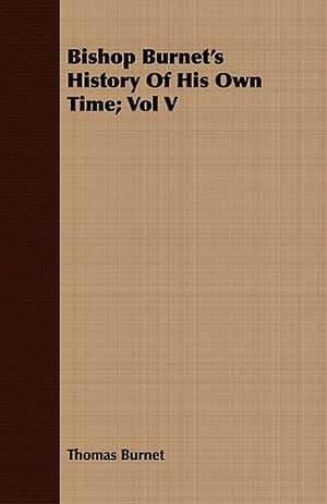 Bishop Burnet's History of His Own Time; Vol V: Edited from His Manuscript, with Notes and an Introduction de Thomas Burnet