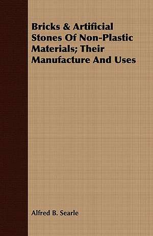 Bricks & Artificial Stones of Non-Plastic Materials; Their Manufacture and Uses: Stories of the Childhood of Poets, Artists, and Musicians de Alfred B. Searle