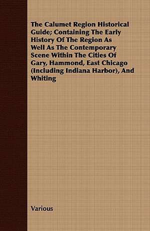 The Calumet Region Historical Guide; Containing the Early History of the Region as Well as the Contemporary Scene Within the Cities of Gary, Hammond, de various