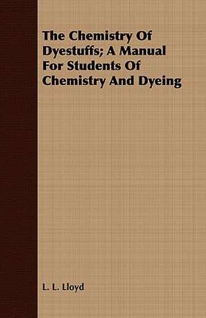 The Chemistry of Dyestuffs; A Manual for Students of Chemistry and Dyeing: A Practical Guide for Collectors de L. L. Lloyd