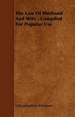 The Law of Husband and Wife: Compiled for Popular Use de Lelia Josephine Robinson