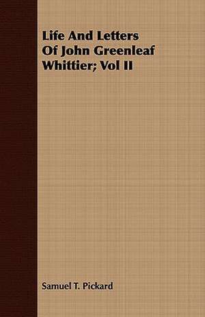 Life and Letters of John Greenleaf Whittier; Vol II: Being the Journal of Captain Woodes Rogers, Master Mariner de Samuel T. Pickard