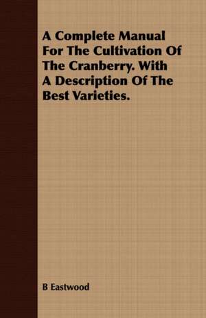 A Complete Manual for the Cultivation of the Cranberry. with a Description of the Best Varieties.: A Dissertation of the Scholastic Philosophy of the Middle Ages de B. Eastwood