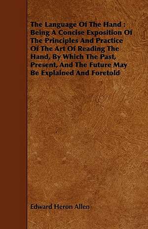 The Language of the Hand: Being a Concise Exposition of the Principles and Practice of the Art of Reading the Hand, by Which the Past, Present, de Edward Heron-Allen