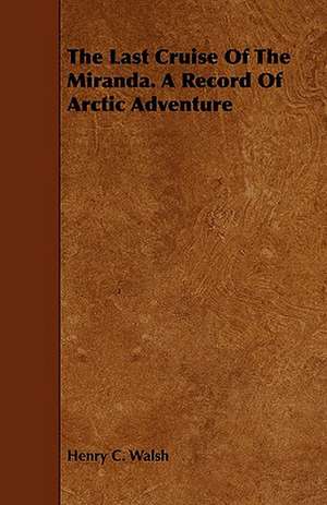 The Last Cruise of the Miranda. a Record of Arctic Adventure: A Play in Four Acts in Verse de Henry C. Walsh