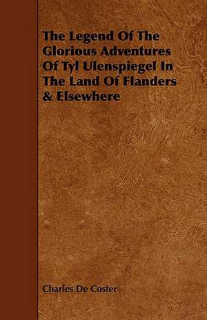 The Legend of the Glorious Adventures of Tyl Ulenspiegel in the Land of Flanders & Elsewhere de Charles de Coster