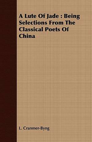 A Lute of Jade: Being Selections from the Classical Poets of China de L. Cranmer-Byng