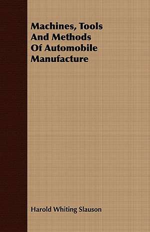 Machines, Tools and Methods of Automobile Manufacture de Harold Whiting Slauson