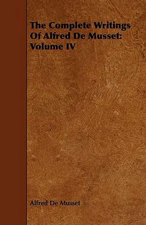 The Complete Writings of Alfred de Musset: Volume IV de Alfred De Musset