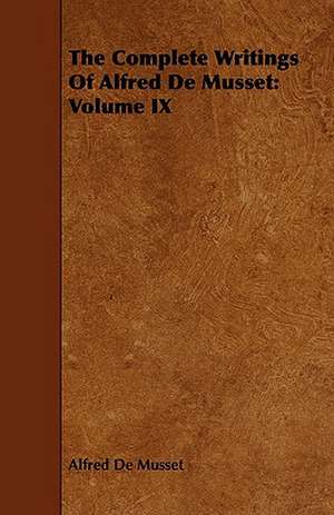 The Complete Writings of Alfred de Musset: Volume IX de Alfred De Musset