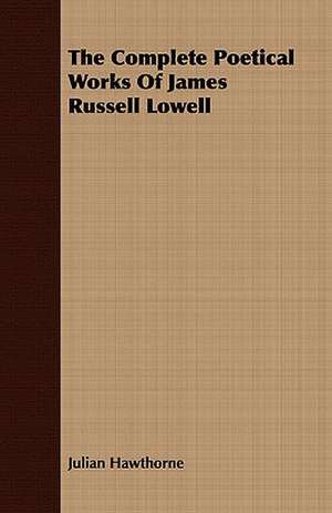 The Complete Poetical Works of James Russell Lowell de Julian Hawthorne