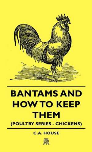 Bantams and How to Keep Them (Poultry Series - Chickens) de C. a. House