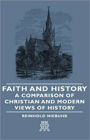 Faith and History - A Comparison of Christian and Modern Views of History de Reinhold Niebuhr