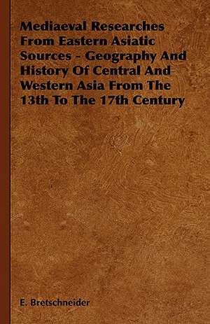 Mediaeval Researches from Eastern Asiatic Sources - Geography and History of Central and Western Asia from the 13th to the 17th Century de Emil V. Bretschneider