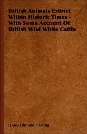 British Animals Extinct Within Historic Times - With Some Account of British Wild White Cattle de James Edmund 1841 Harting