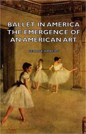 Ballet in America - The Emergence of an American Art de George Amberg