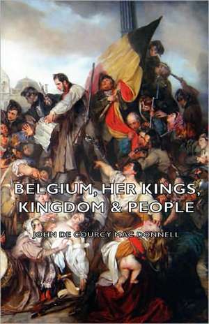 Belgium, Her Kings, Kingdom & People de John De Courcy Mac Donnell