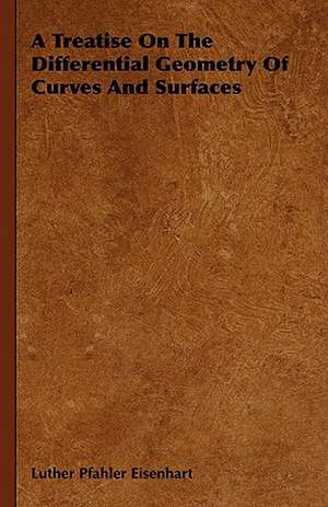 A Treatise on the Differential Geometry of Curves and Surfaces: On Tast - On the Sublime and Beautiful - Reflections on the French Revolution - A Letter to a Noble Lord de Luther Pfahler Eisenhart