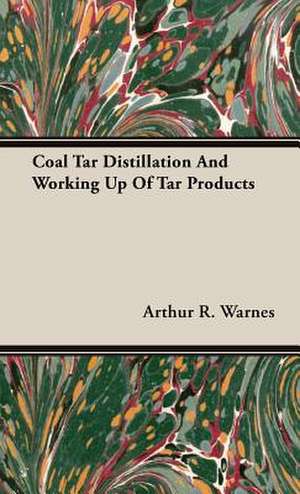 Coal Tar Distillation and Working Up of Tar Products: Containing Full Directions for the Breeding, Rearing and Management of Canaries and Canary Mules; Cage Making; Formati de Arthur R. Warnes