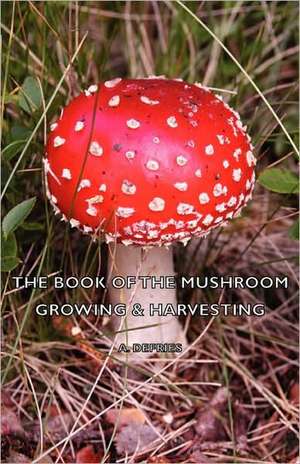 The Book of the Mushroom - Growing & Harvesting de A. Defries