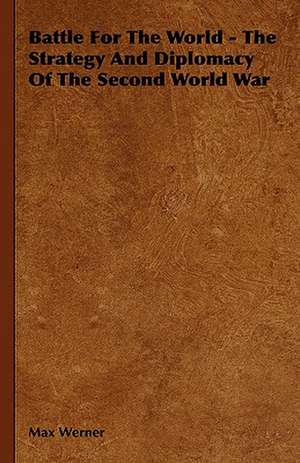 Battle for the World - The Strategy and Diplomacy of the Second World War: Its Whys and Wherefores de Max Werner