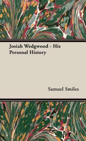 Josiah Wedgwood - His Personal History de Samuel Jr. Smiles