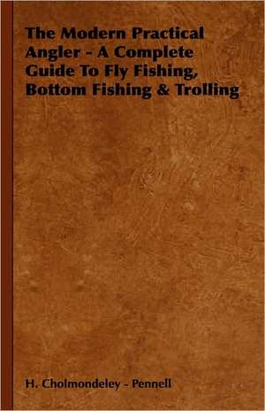 The Modern Practical Angler - A Complete Guide to Fly Fishing, Bottom Fishing & Trolling de H. Cholmondeley-Pennell