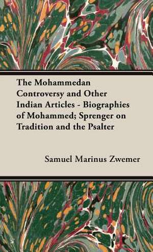 The Mohammedan Controversy and Other Indian Articles - Biographies of Mohammed; Sprenger on Tradition and the Psalter de Samuel Marinus Zwemer