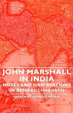 John Marshall in India - Notes and Observations in Bengal (1668-1672) de Shafaat Ahmad Khan