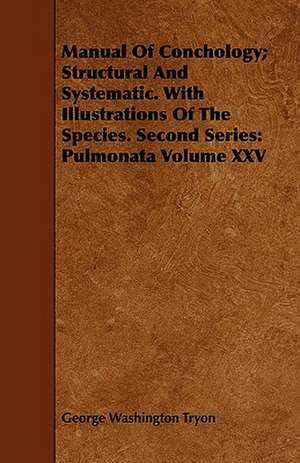 Manual of Conchology; Structural and Systematic. with Illustrations of the Species. Second Series: Pulmonata Volume XXV de George Washington Tryon