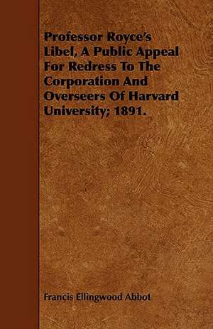 Professor Royce's Libel, a Public Appeal for Redress to the Corporation and Overseers of Harvard University; 1891. de Francis Ellingwood Abbot