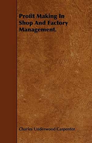 Profit Making in Shop and Factory Management.: A Practical Treatise on the Processes Involved in the Manufacture of Malleable Cast Iron de Charles Underwood Carpenter