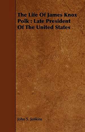 The Life of James Knox Polk: Late President of the United States de John S. Jenkins