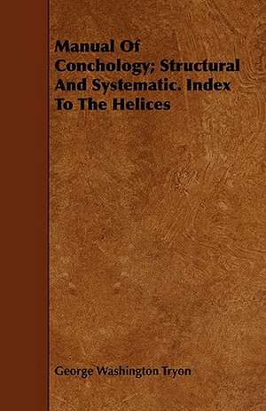 Manual of Conchology; Structural and Systematic. Index to the Helices: A Collection of Unpublished Writings de George Washington Tryon