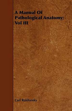 A Manual of Pathological Anatomy; Vol III: Treating of the Nature, Formation, Operation and Dissolution of the Partnership, with the Forms Used Therein, and de Carl Rokitansky