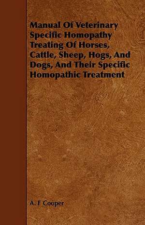 Manual of Veterinary Specific Homopathy Treating of Horses, Cattle, Sheep, Hogs, and Dogs, and Their Specific Homopathic Treatment: Comprising Sebastian's Digest of Trade-Mark Cases, Covering All the Cases Reported Prior to the Year 1879; Together wi de A. F Cooper